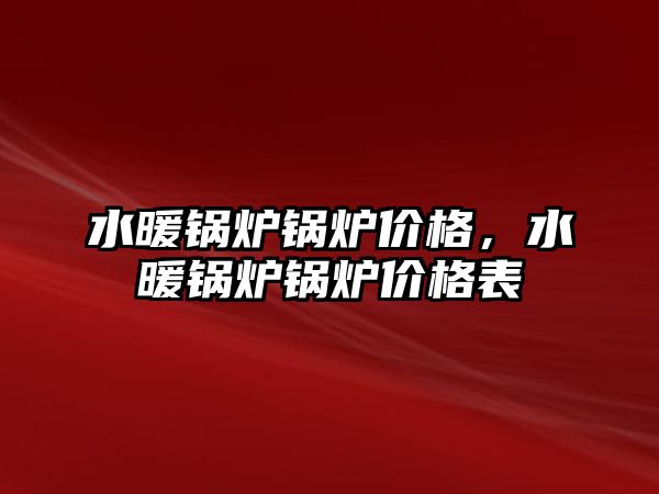 水暖鍋爐鍋爐價格，水暖鍋爐鍋爐價格表