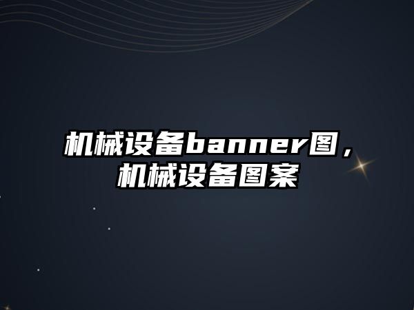 機械設(shè)備banner圖，機械設(shè)備圖案