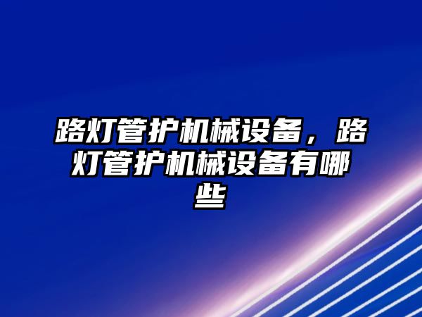 路燈管護機械設備，路燈管護機械設備有哪些