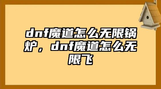 dnf魔道怎么無限鍋爐，dnf魔道怎么無限飛