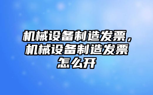 機(jī)械設(shè)備制造發(fā)票，機(jī)械設(shè)備制造發(fā)票怎么開