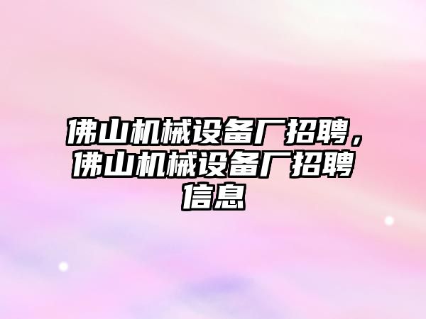 佛山機械設(shè)備廠招聘，佛山機械設(shè)備廠招聘信息