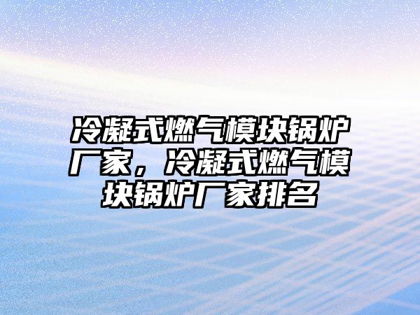 冷凝式燃?xì)饽K鍋爐廠家，冷凝式燃?xì)饽K鍋爐廠家排名