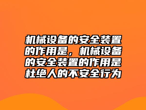 機械設備的安全裝置的作用是，機械設備的安全裝置的作用是杜絕人的不安全行為