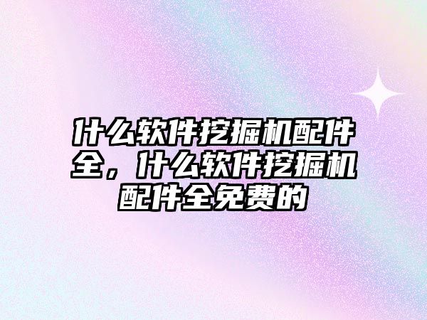 什么軟件挖掘機配件全，什么軟件挖掘機配件全免費的