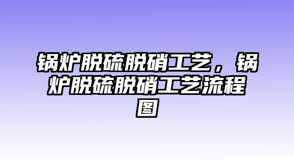 鍋爐脫硫脫硝工藝，鍋爐脫硫脫硝工藝流程圖