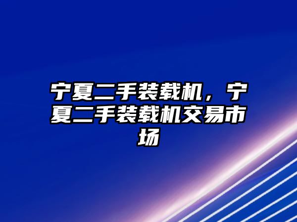 寧夏二手裝載機(jī)，寧夏二手裝載機(jī)交易市場(chǎng)