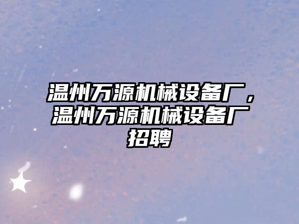 溫州萬源機(jī)械設(shè)備廠，溫州萬源機(jī)械設(shè)備廠招聘