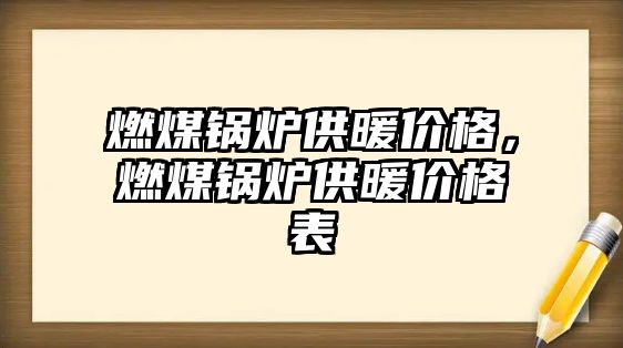 燃煤鍋爐供暖價格，燃煤鍋爐供暖價格表