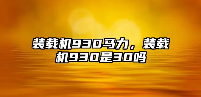 裝載機930馬力，裝載機930是30嗎