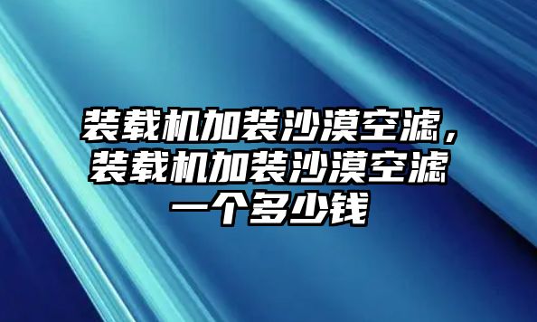 裝載機(jī)加裝沙漠空濾，裝載機(jī)加裝沙漠空濾一個(gè)多少錢