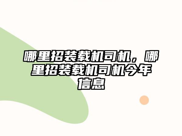 哪里招裝載機司機，哪里招裝載機司機今年信息