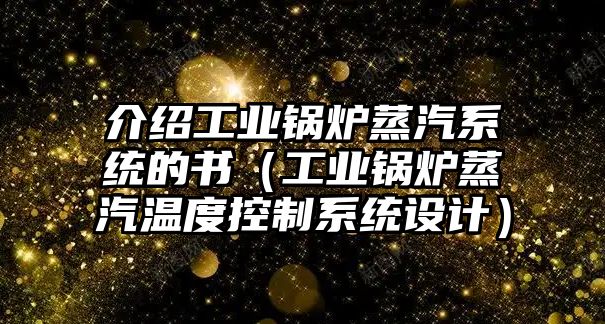 介紹工業(yè)鍋爐蒸汽系統(tǒng)的書(shū)（工業(yè)鍋爐蒸汽溫度控制系統(tǒng)設(shè)計(jì)）