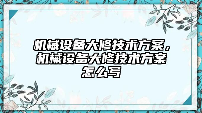 機械設備大修技術(shù)方案，機械設備大修技術(shù)方案怎么寫