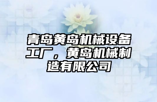 青島黃島機械設(shè)備工廠，黃島機械制造有限公司