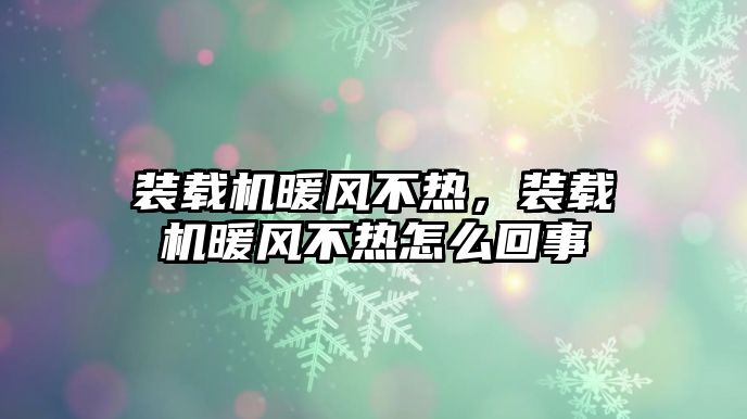 裝載機(jī)暖風(fēng)不熱，裝載機(jī)暖風(fēng)不熱怎么回事