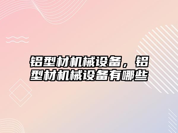 鋁型材機械設備，鋁型材機械設備有哪些