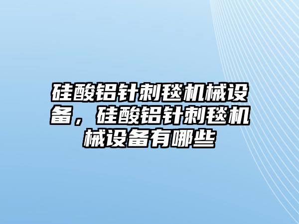 硅酸鋁針刺毯機械設(shè)備，硅酸鋁針刺毯機械設(shè)備有哪些