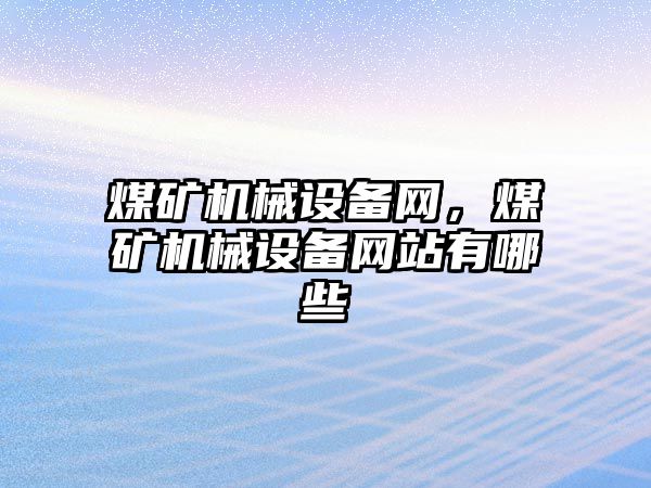 煤礦機械設(shè)備網(wǎng)，煤礦機械設(shè)備網(wǎng)站有哪些