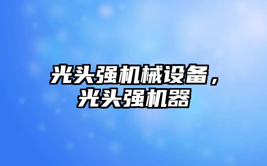 光頭強機械設(shè)備，光頭強機器