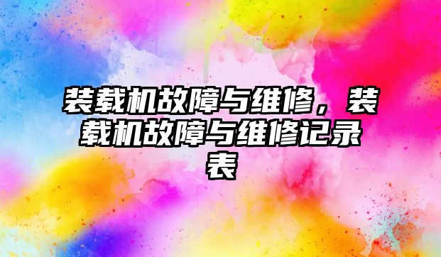 裝載機故障與維修，裝載機故障與維修記錄表