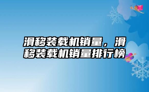 滑移裝載機(jī)銷量，滑移裝載機(jī)銷量排行榜