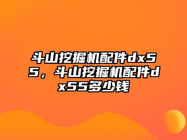 斗山挖掘機配件dx55，斗山挖掘機配件dx55多少錢