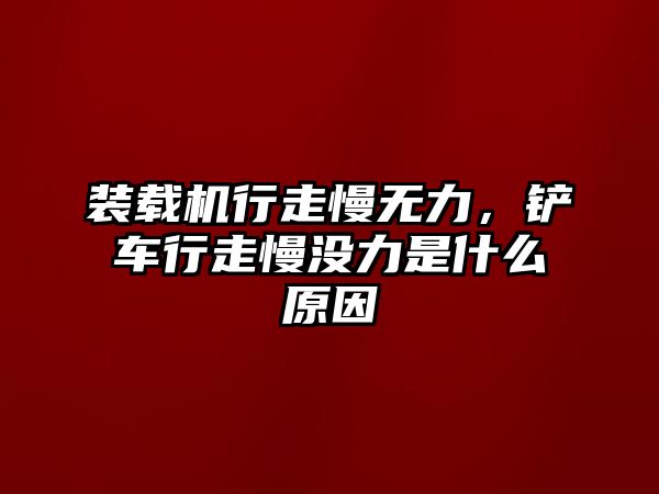 裝載機行走慢無力，鏟車行走慢沒力是什么原因