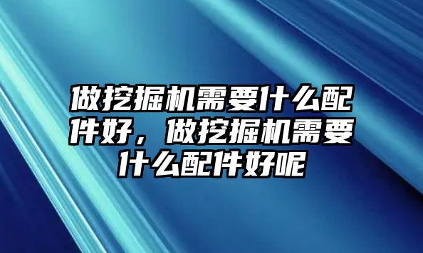 做挖掘機(jī)需要什么配件好，做挖掘機(jī)需要什么配件好呢