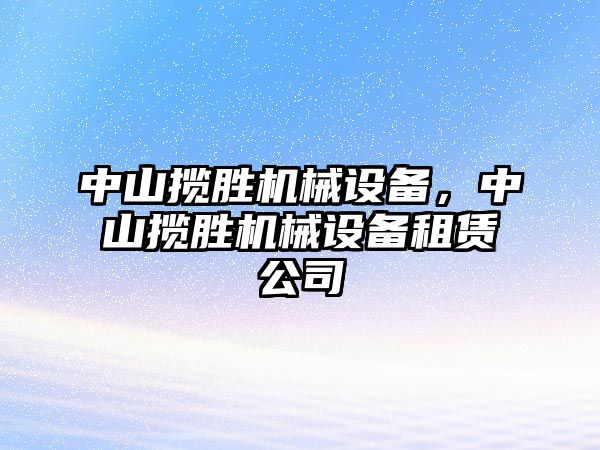 中山攬勝機(jī)械設(shè)備，中山攬勝機(jī)械設(shè)備租賃公司