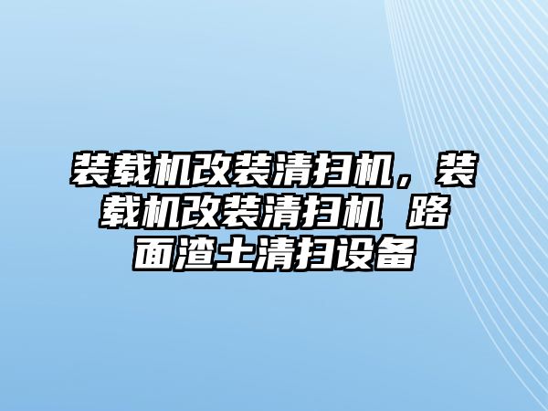 裝載機改裝清掃機，裝載機改裝清掃機 路面渣土清掃設(shè)備