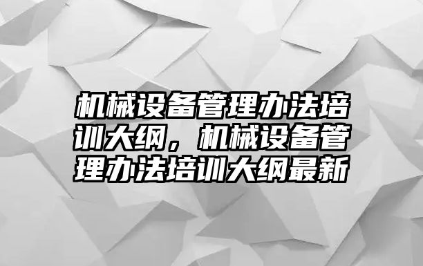 機械設備管理辦法培訓大綱，機械設備管理辦法培訓大綱最新