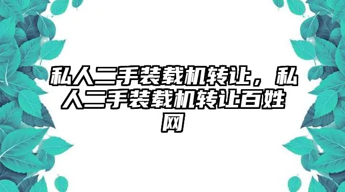 私人二手裝載機轉(zhuǎn)讓，私人二手裝載機轉(zhuǎn)讓百姓網(wǎng)