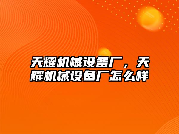 天耀機械設(shè)備廠，天耀機械設(shè)備廠怎么樣