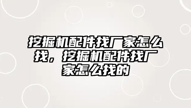 挖掘機配件找廠家怎么找，挖掘機配件找廠家怎么找的