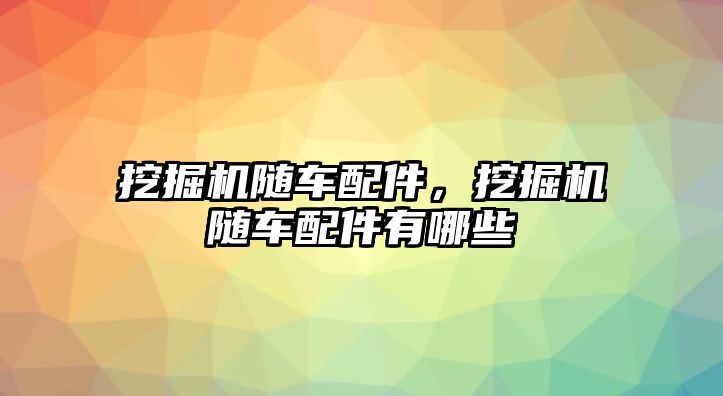 挖掘機隨車配件，挖掘機隨車配件有哪些