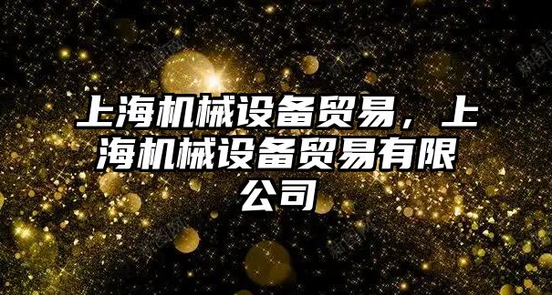 上海機械設備貿(mào)易，上海機械設備貿(mào)易有限公司