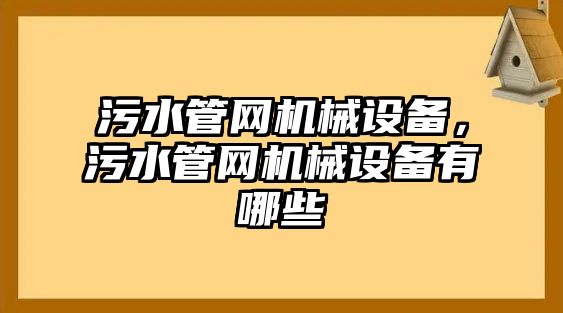 污水管網(wǎng)機(jī)械設(shè)備，污水管網(wǎng)機(jī)械設(shè)備有哪些