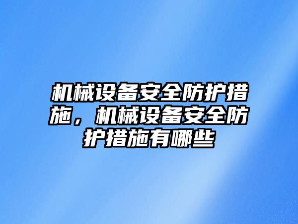 機械設(shè)備安全防護措施，機械設(shè)備安全防護措施有哪些