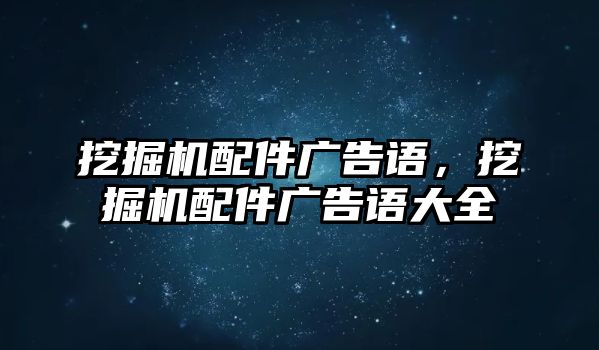 挖掘機(jī)配件廣告語，挖掘機(jī)配件廣告語大全