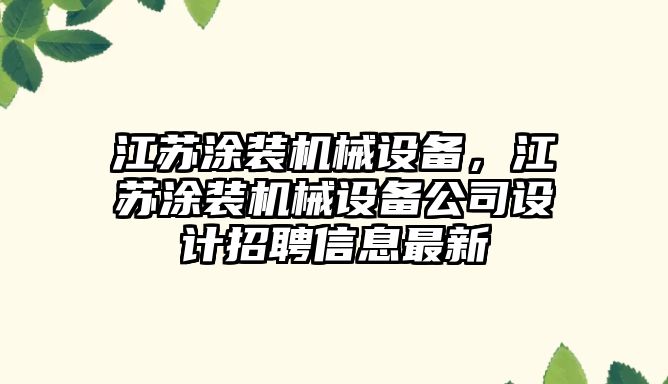 江蘇涂裝機械設(shè)備，江蘇涂裝機械設(shè)備公司設(shè)計招聘信息最新