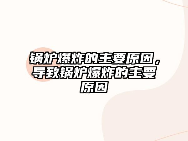 鍋爐爆炸的主要原因，導(dǎo)致鍋爐爆炸的主要原因