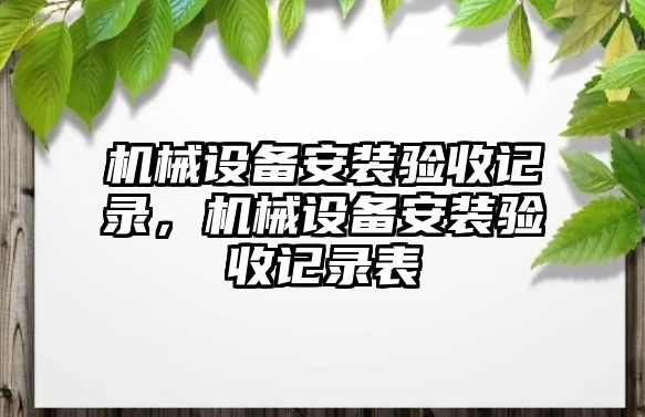 機械設(shè)備安裝驗收記錄，機械設(shè)備安裝驗收記錄表