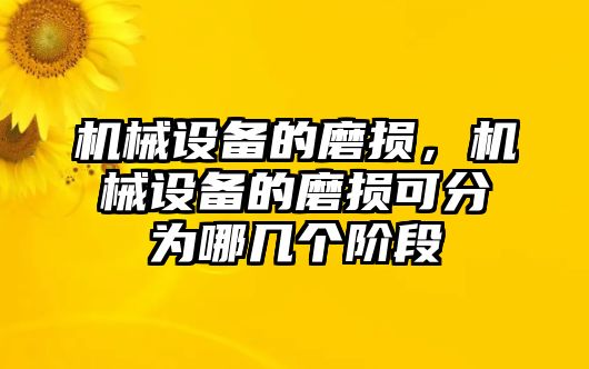 機(jī)械設(shè)備的磨損，機(jī)械設(shè)備的磨損可分為哪幾個(gè)階段