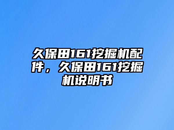 久保田161挖掘機配件，久保田161挖掘機說明書