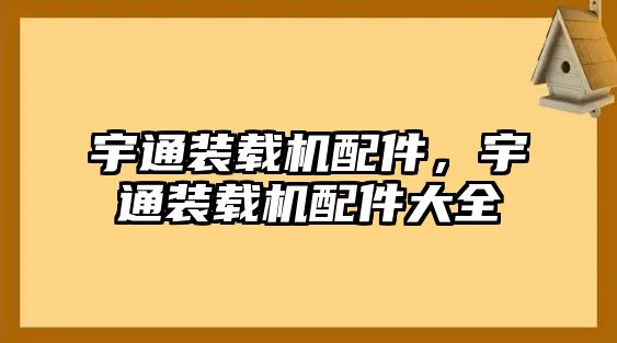 宇通裝載機配件，宇通裝載機配件大全