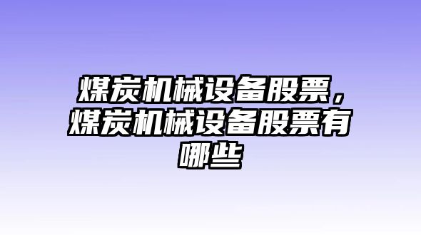 煤炭機(jī)械設(shè)備股票，煤炭機(jī)械設(shè)備股票有哪些