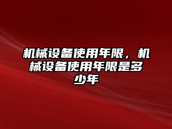 機(jī)械設(shè)備使用年限，機(jī)械設(shè)備使用年限是多少年