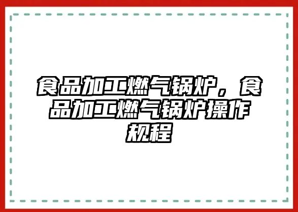 食品加工燃?xì)忮仩t，食品加工燃?xì)忮仩t操作規(guī)程