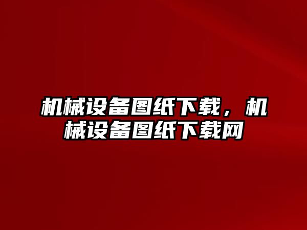 機械設備圖紙下載，機械設備圖紙下載網(wǎng)